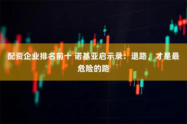 配资企业排名前十 诺基亚启示录：退路，才是最危险的路