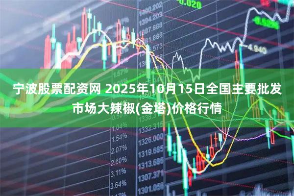 宁波股票配资网 2025年10月15日全国主要批发市场大辣椒(金塔)价格行情
