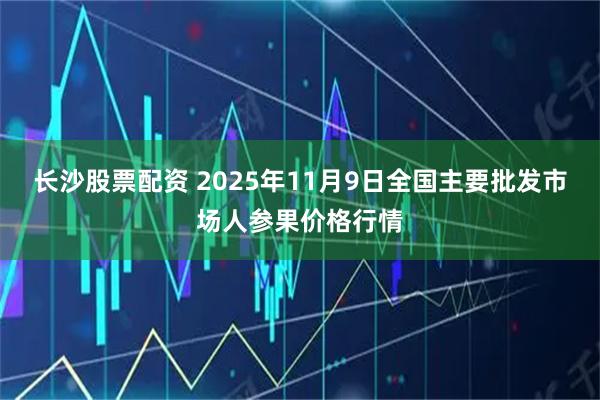 长沙股票配资 2025年11月9日全国主要批发市场人参果价格行情