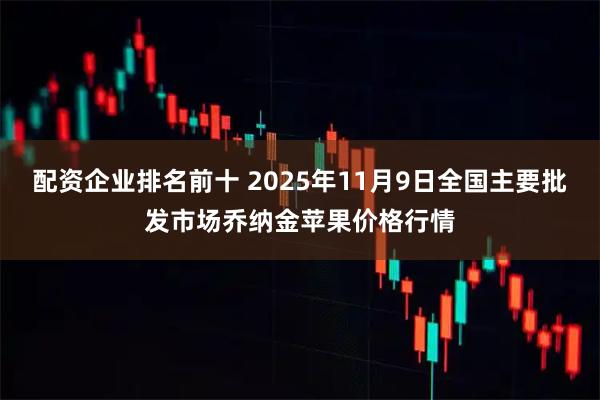 配资企业排名前十 2025年11月9日全国主要批发市场乔纳金苹果价格行情