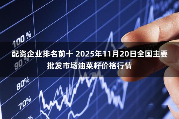 配资企业排名前十 2025年11月20日全国主要批发市场油菜籽价格行情