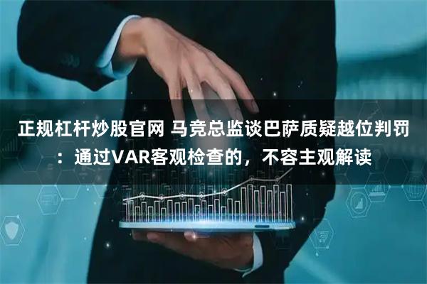 正规杠杆炒股官网 马竞总监谈巴萨质疑越位判罚：通过VAR客观检查的，不容主观解读