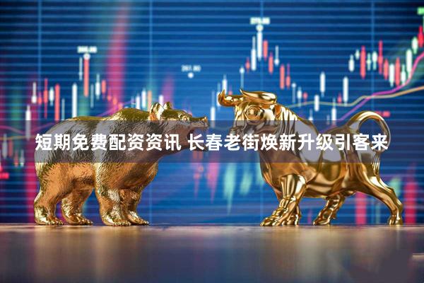 短期免费配资资讯 长春老街焕新升级引客来
