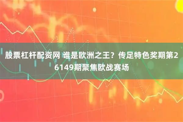 股票杠杆配资网 谁是欧洲之王？传足特色奖期第26149期聚焦欧战赛场